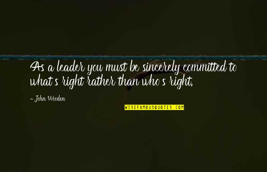 John Wooden Quotes By John Wooden: As a leader you must be sincerely committed