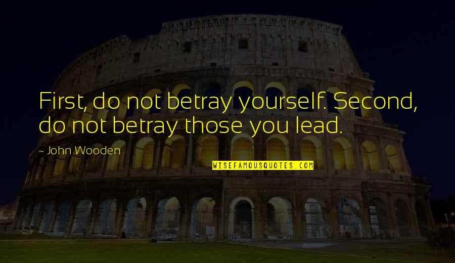 John Wooden Quotes By John Wooden: First, do not betray yourself. Second, do not