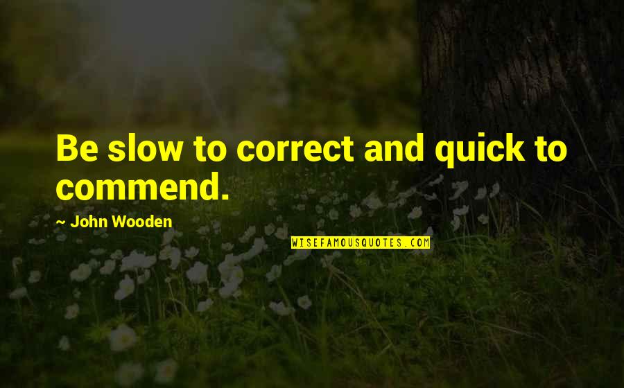 John Wooden Quotes By John Wooden: Be slow to correct and quick to commend.