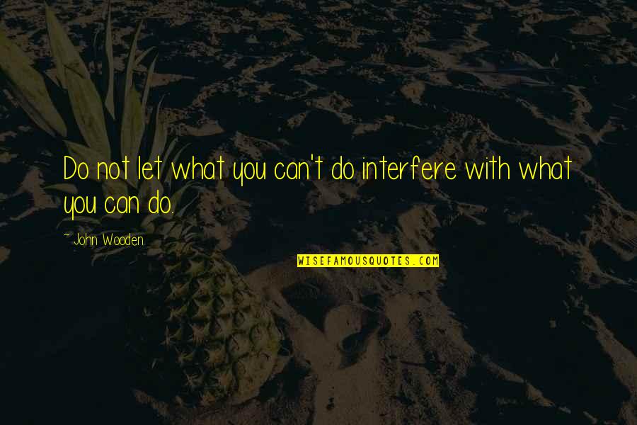 John Wooden Quotes By John Wooden: Do not let what you can't do interfere