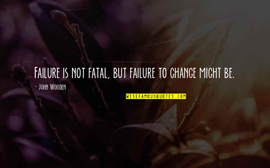 John Wooden Quotes By John Wooden: Failure is not fatal, but failure to change