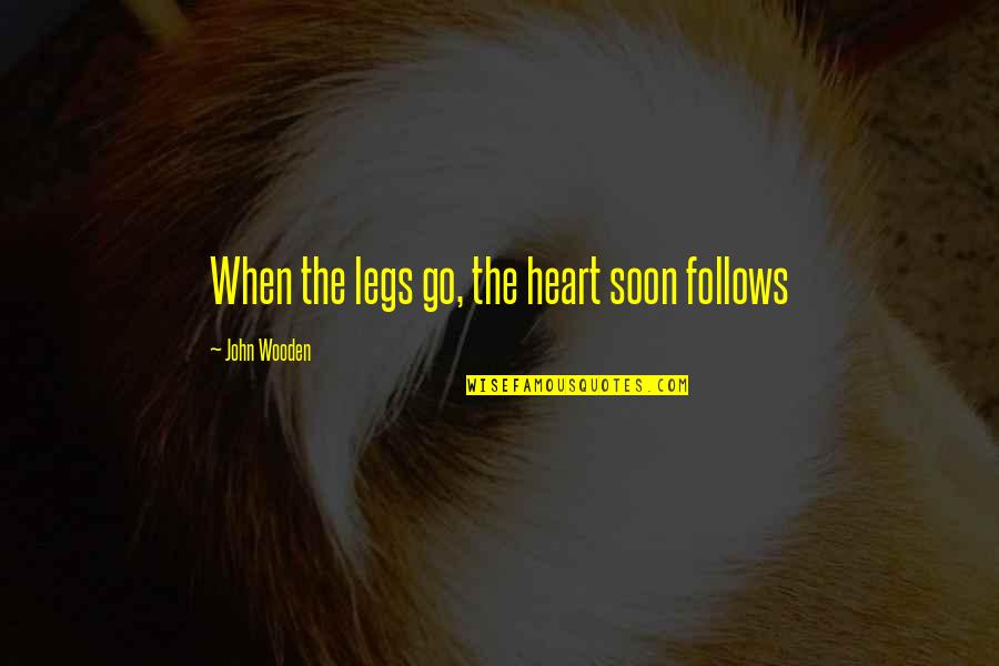 John Wooden Quotes By John Wooden: When the legs go, the heart soon follows