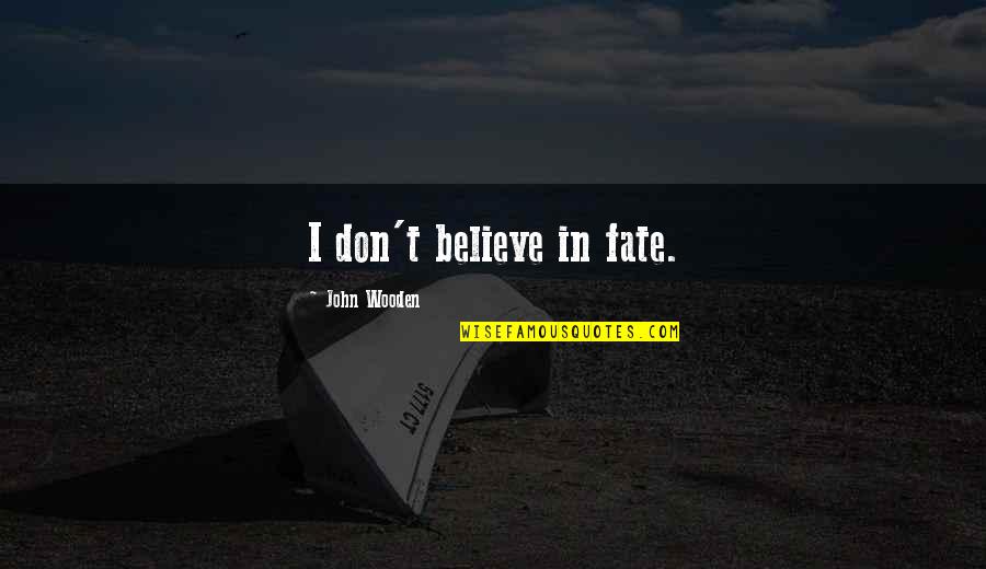 John Wooden Quotes By John Wooden: I don't believe in fate. John Wooden Quotes By John Wooden: I don't believe in fate.