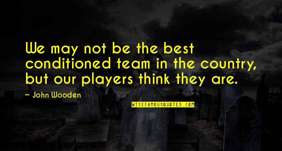 John Wooden Quotes By John Wooden: We may not be the best conditioned team