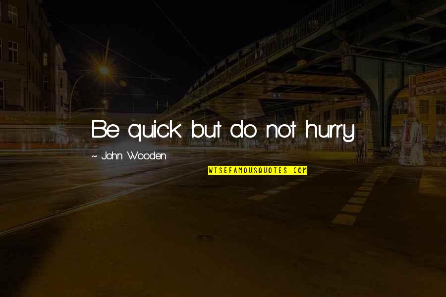 John Wooden Quotes By John Wooden: Be quick but do not hurry.