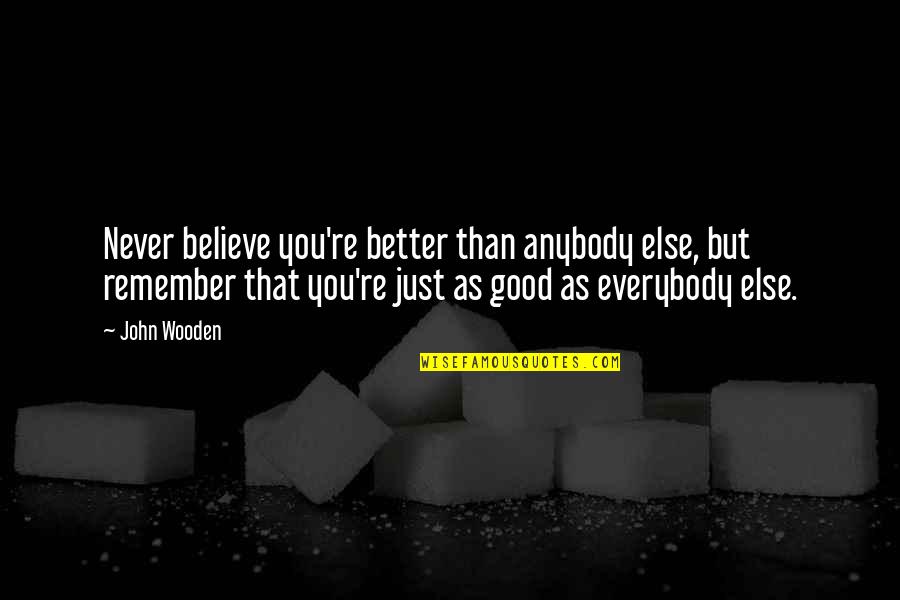 John Wooden Quotes By John Wooden: Never believe you're better than anybody else, but