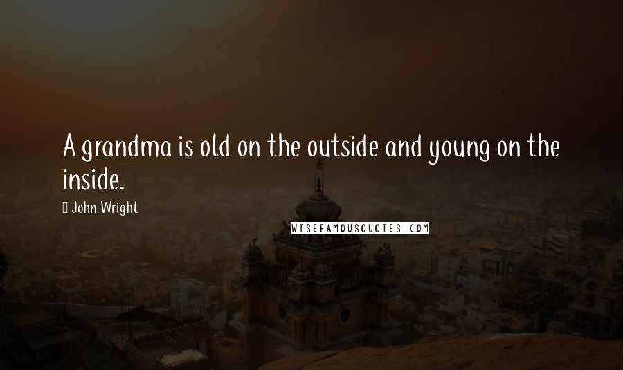 John Wright quotes: A grandma is old on the outside and young on the inside.