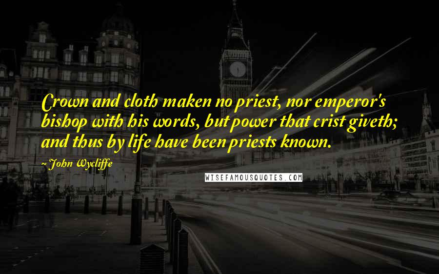 John Wycliffe quotes: Crown and cloth maken no priest, nor emperor's bishop with his words, but power that crist giveth; and thus by life have been priests known.