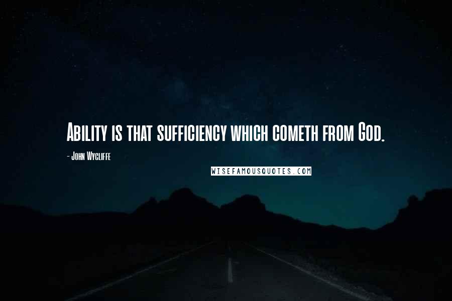 John Wycliffe quotes: Ability is that sufficiency which cometh from God.