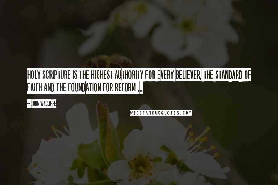 John Wycliffe quotes: Holy Scripture is the highest authority for every believer, the standard of faith and the foundation for reform ... John Wycliffe quotes: Holy Scripture is the highest authority for every believer, the standard of faith and the foundation for reform ...