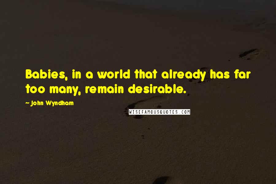 John Wyndham quotes: Babies, in a world that already has far too many, remain desirable.