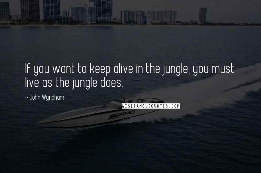 John Wyndham quotes: If you want to keep alive in the jungle, you must live as the jungle does.