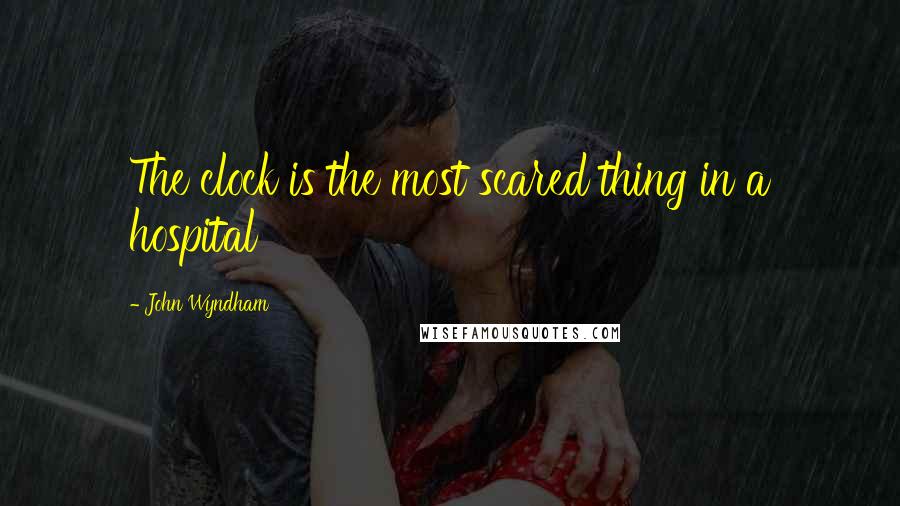 John Wyndham quotes: The clock is the most scared thing in a hospital