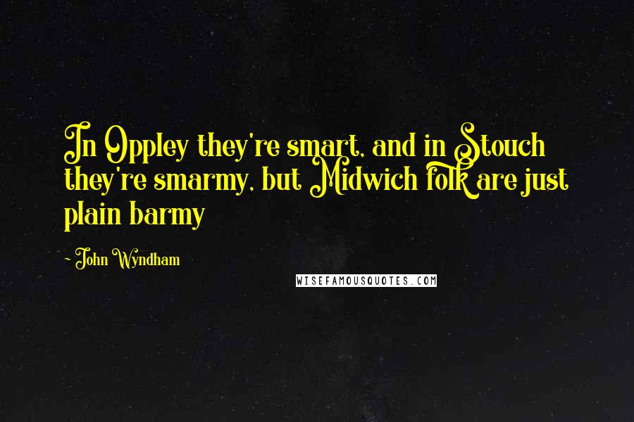 John Wyndham quotes: In Oppley they're smart, and in Stouch they're smarmy, but Midwich folk are just plain barmy