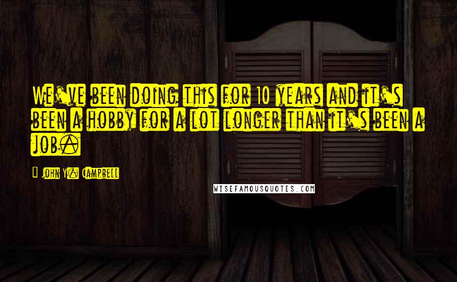 John Y. Campbell quotes: We've been doing this for 10 years and it's been a hobby for a lot longer than it's been a job.