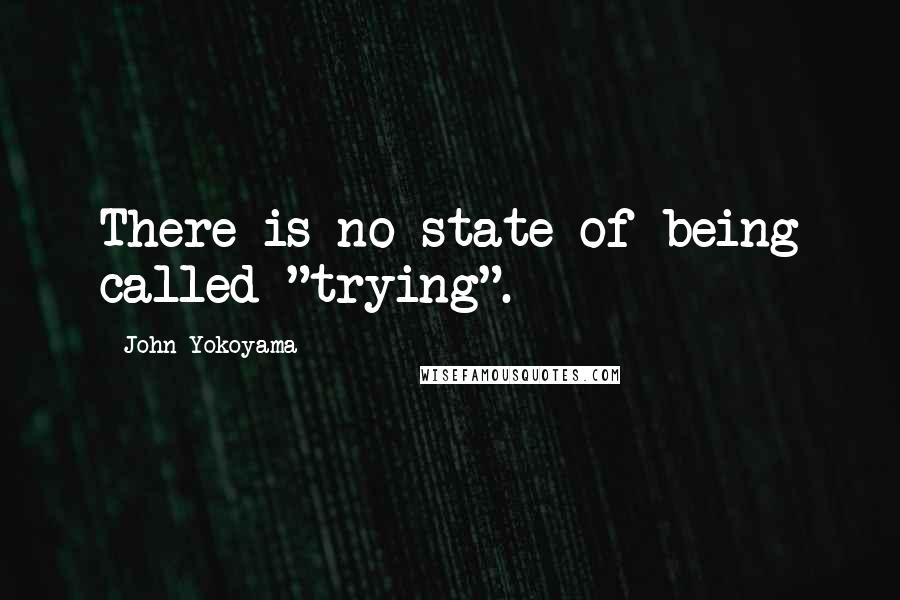 John Yokoyama quotes: There is no state of being called "trying".