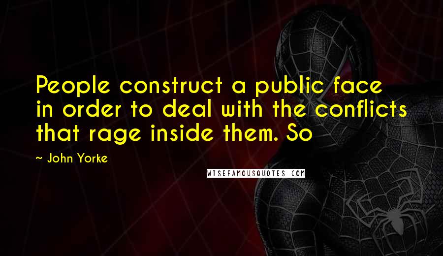John Yorke quotes: People construct a public face in order to deal with the conflicts that rage inside them. So