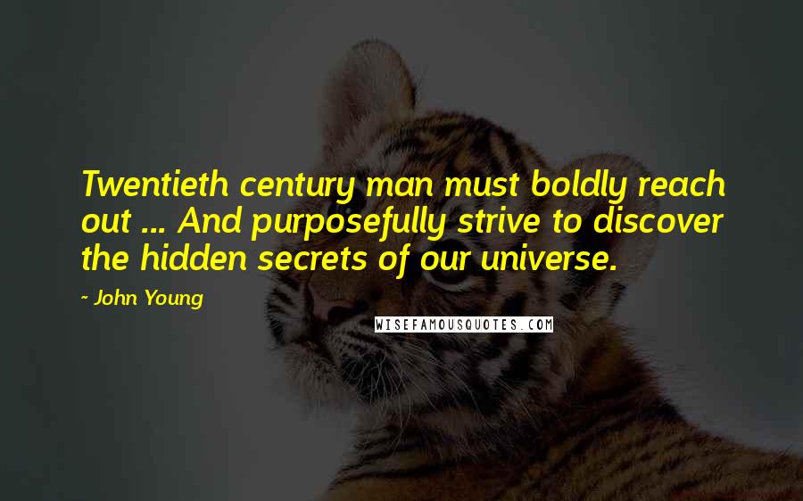 John Young quotes: Twentieth century man must boldly reach out ... And purposefully strive to discover the hidden secrets of our universe.