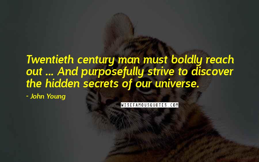 John Young quotes: Twentieth century man must boldly reach out ... And purposefully strive to discover the hidden secrets of our universe. John Young quotes: Twentieth century man must boldly reach out ... And purposefully strive to discover the hidden secrets of our universe.
