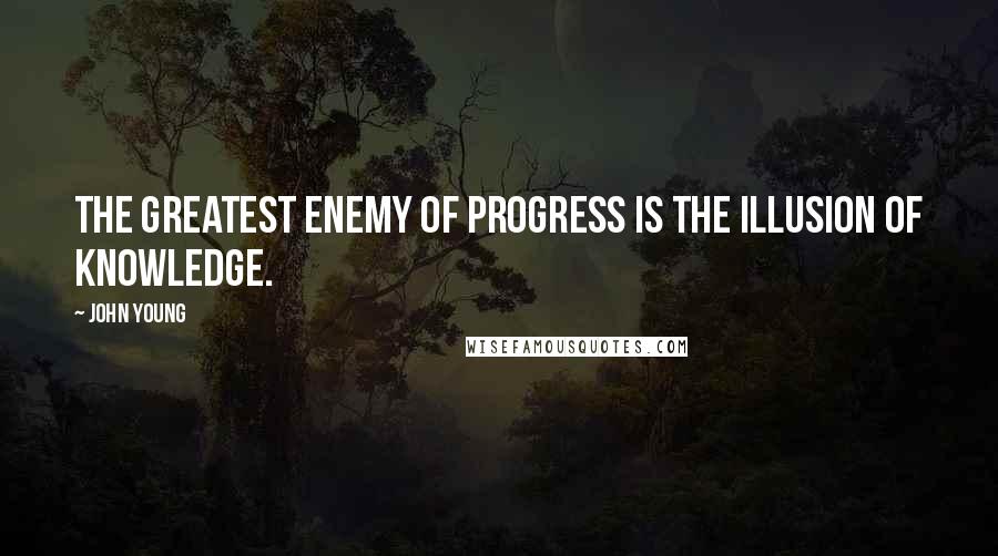 John Young quotes: The greatest enemy of progress is the illusion of knowledge.