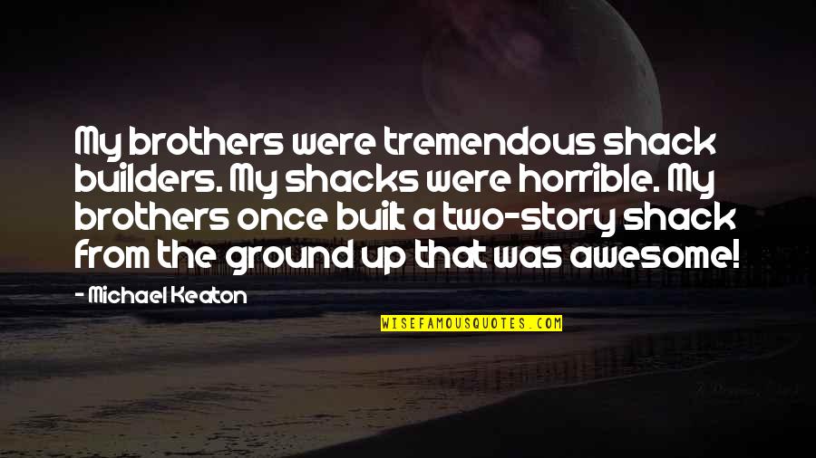 John Yudkin Quotes By Michael Keaton: My brothers were tremendous shack builders. My shacks