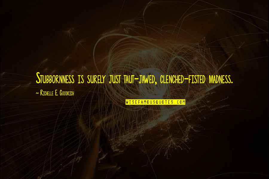 John Yudkin Quotes By Richelle E. Goodrich: Stubbornness is surely just taut-jawed, clenched-fisted madness. John Yudkin Quotes By Richelle E. Goodrich: Stubbornness is surely just taut-jawed, clenched-fisted madness.