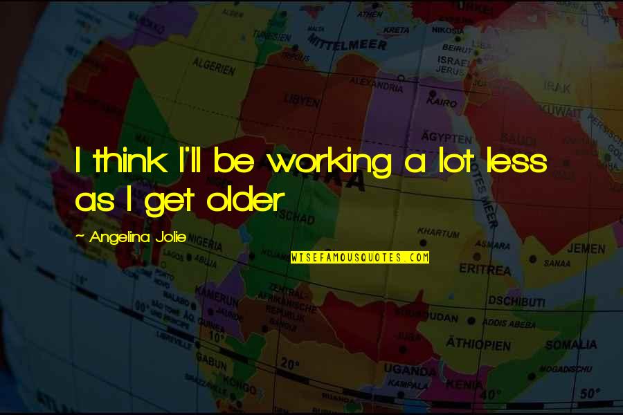 John Z Delorean Quotes By Angelina Jolie: I think I'll be working a lot less John Z Delorean Quotes By Angelina Jolie: I think I'll be working a lot less