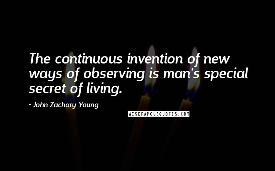John Zachary Young quotes: The continuous invention of new ways of observing is man's special secret of living.