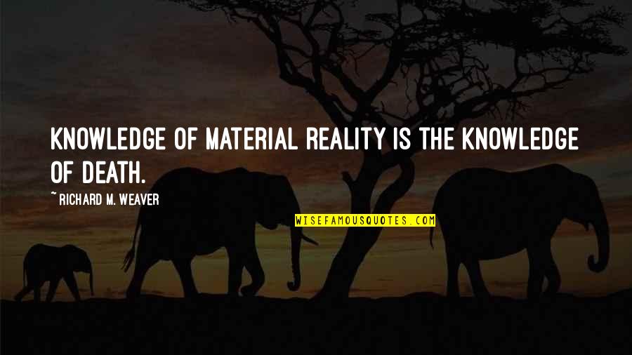 John Zaffis Quotes By Richard M. Weaver: Knowledge of material reality is the knowledge of John Zaffis Quotes By Richard M. Weaver: Knowledge of material reality is the knowledge of