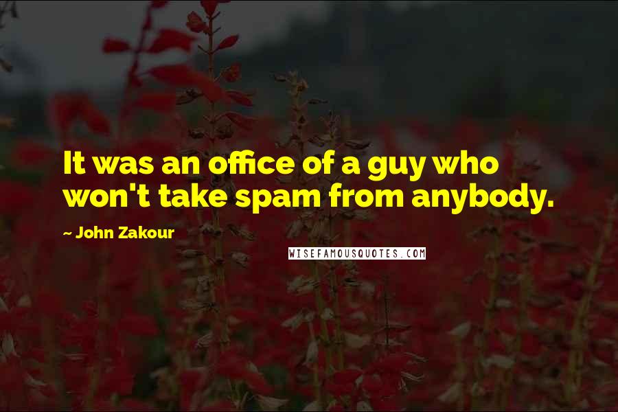 John Zakour quotes: It was an office of a guy who won't take spam from anybody.