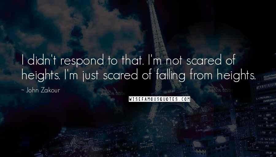 John Zakour quotes: I didn't respond to that. I'm not scared of heights. I'm just scared of falling from heights.