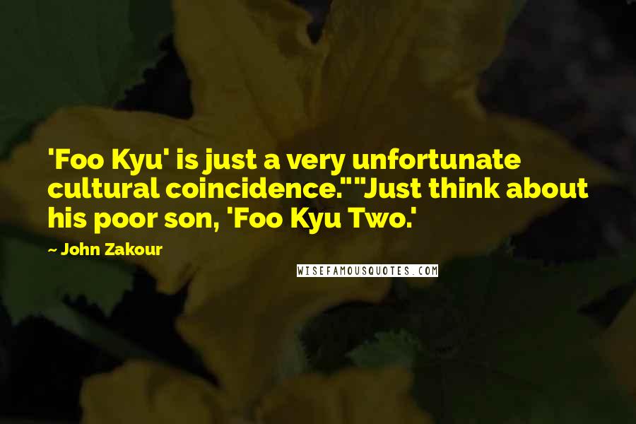 John Zakour quotes: 'Foo Kyu' is just a very unfortunate cultural coincidence.""Just think about his poor son, 'Foo Kyu Two.'