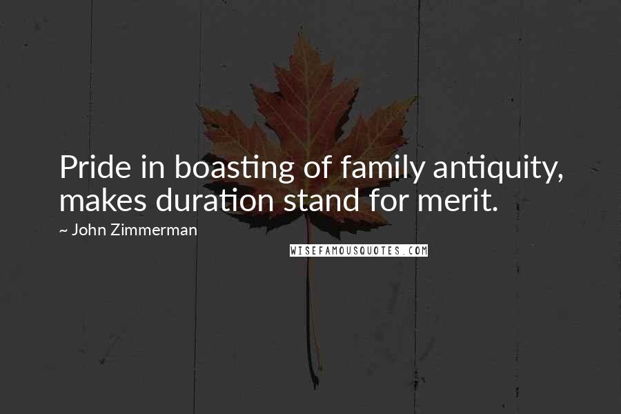 John Zimmerman quotes: Pride in boasting of family antiquity, makes duration stand for merit.