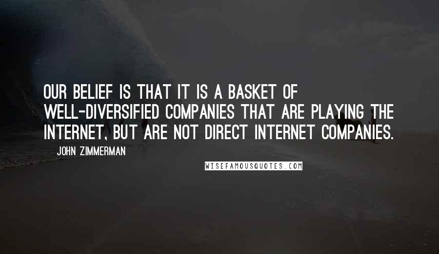 John Zimmerman quotes: Our belief is that it is a basket of well-diversified companies that are playing the Internet, but are not direct Internet companies.