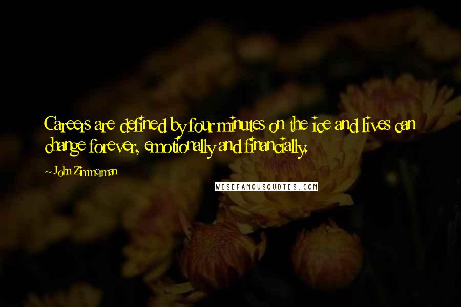 John Zimmerman quotes: Careers are defined by four minutes on the ice and lives can change forever, emotionally and financially.