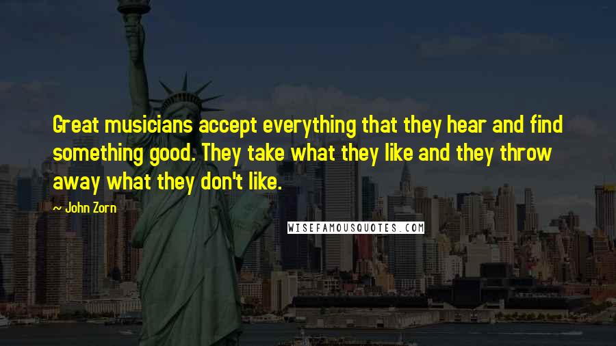 John Zorn quotes: Great musicians accept everything that they hear and find something good. They take what they like and they throw away what they don't like.