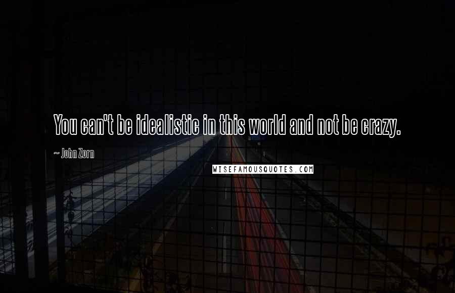 John Zorn quotes: You can't be idealistic in this world and not be crazy. John Zorn quotes: You can't be idealistic in this world and not be crazy.