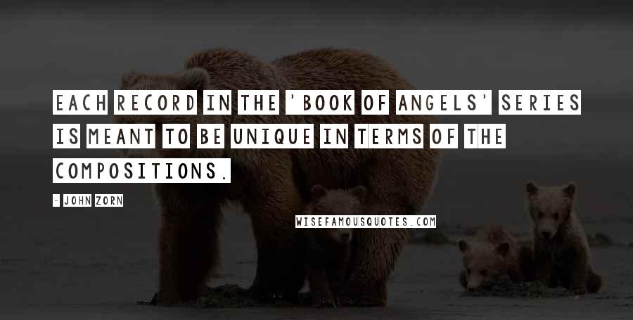 John Zorn quotes: Each record in the 'Book of Angels' series is meant to be unique in terms of the compositions. John Zorn quotes: Each record in the 'Book of Angels' series is meant to be unique in terms of the compositions.