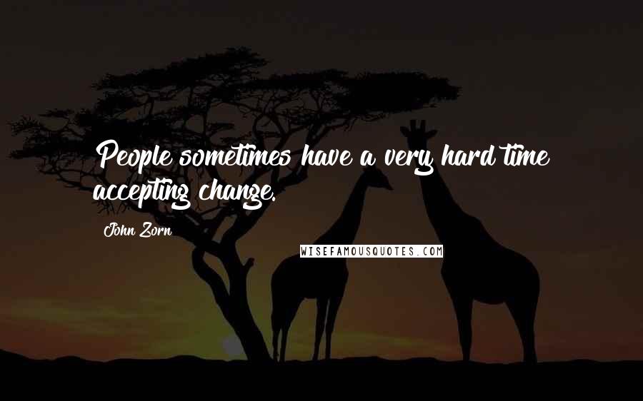John Zorn quotes: People sometimes have a very hard time accepting change. John Zorn quotes: People sometimes have a very hard time accepting change.