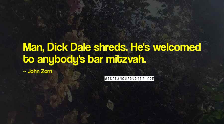 John Zorn quotes: Man, Dick Dale shreds. He's welcomed to anybody's bar mitzvah.