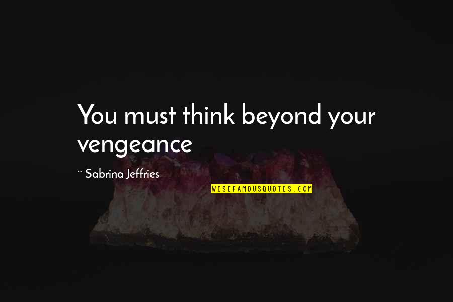 John5 Quotes By Sabrina Jeffries: You must think beyond your vengeance