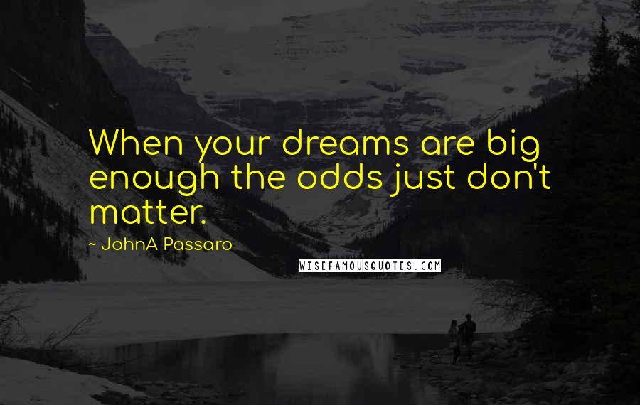 JohnA Passaro quotes: When your dreams are big enough the odds just don't matter.