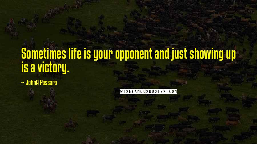 JohnA Passaro quotes: Sometimes life is your opponent and just showing up is a victory.