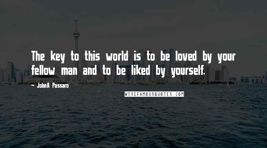 JohnA Passaro quotes: The key to this world is to be loved by your fellow man and to be liked by yourself.