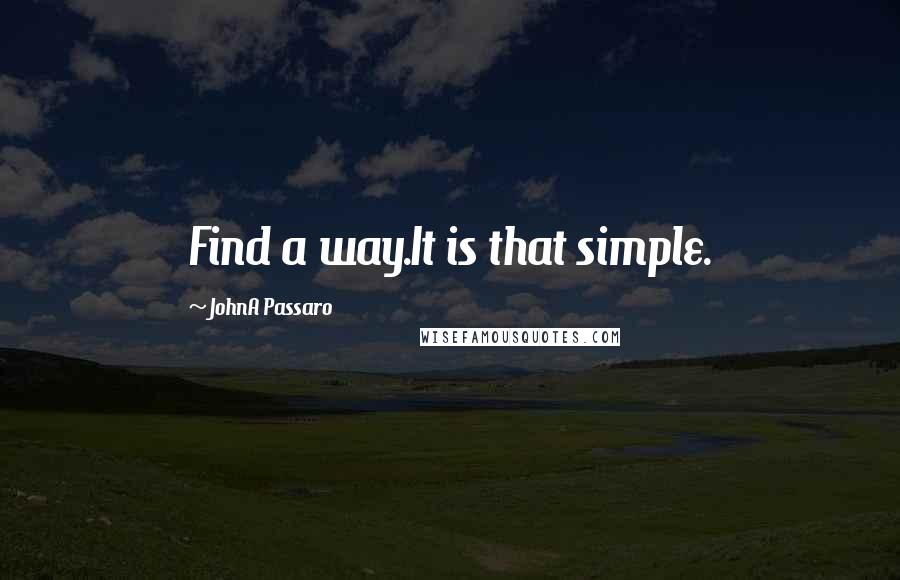 JohnA Passaro quotes: Find a way.It is that simple.