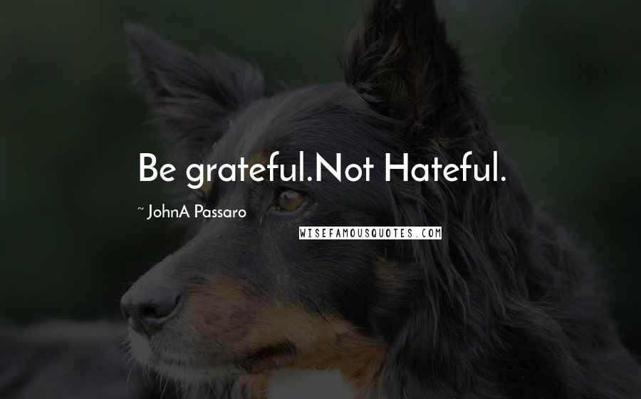 JohnA Passaro quotes: Be grateful.Not Hateful.