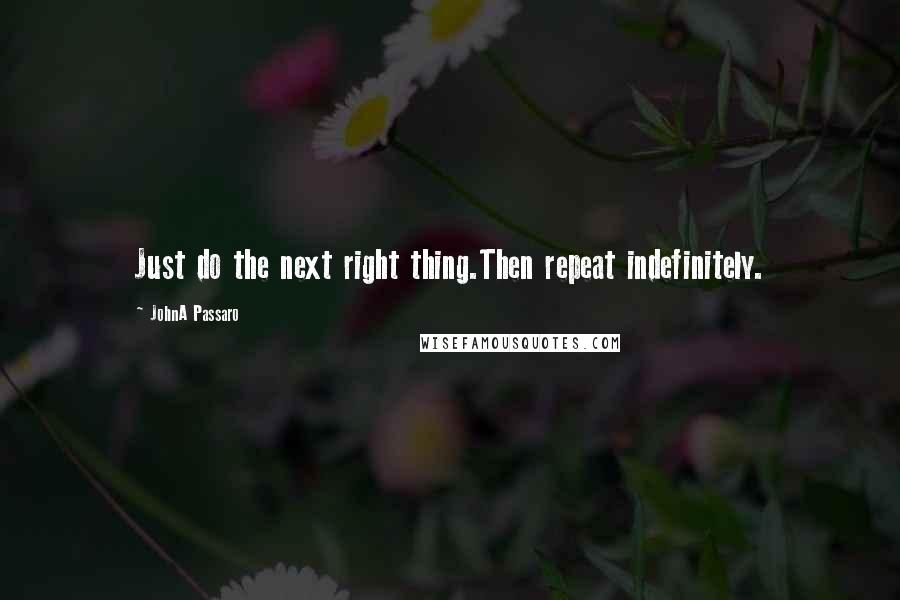 JohnA Passaro quotes: Just do the next right thing.Then repeat indefinitely.