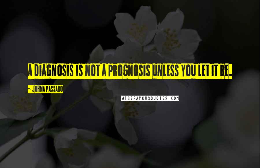 JohnA Passaro quotes: A diagnosis is not a prognosis unless you let it be.