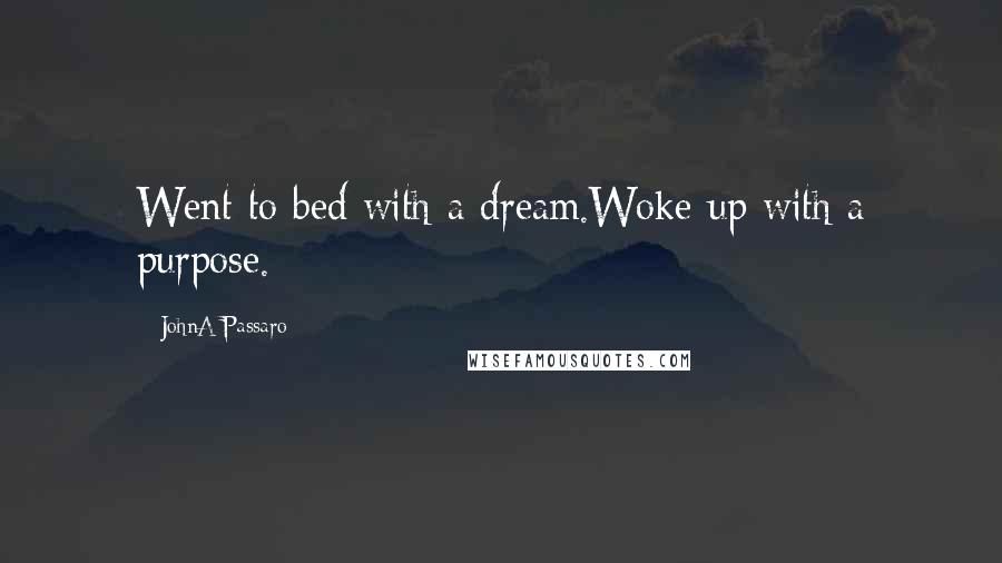 JohnA Passaro quotes: Went to bed with a dream.Woke up with a purpose.