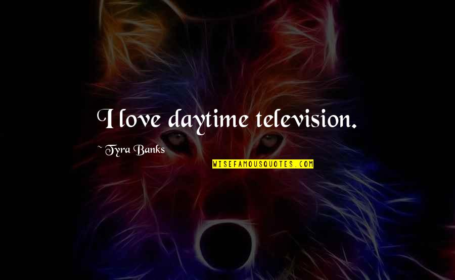 Johnakins Quotes By Tyra Banks: I love daytime television.